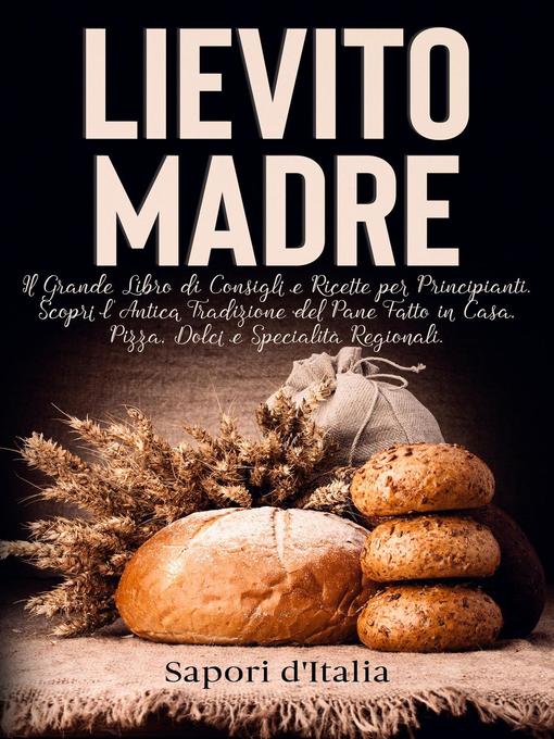 Title details for Lievito Madre. Il Grande Libro di Consigli e Ricette per Principianti. Scopri l'Antica Tradizione del Pane Fatto in Casa, Pizza, Dolci e Specialità Regionali by Sapori d'Italia - Wait list